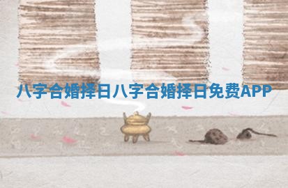 八字合婚 择日_八字合婚择日免费APP