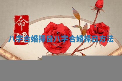 八字合婚择日 八字合婚择日方法