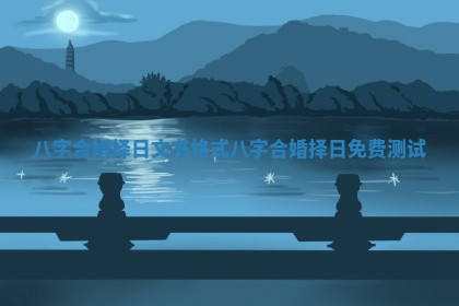 八字合婚择日文书格式_八字合婚择日免费测试