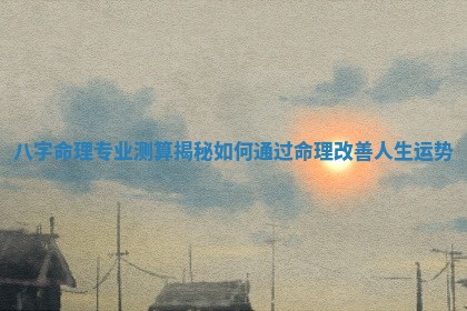 八字命理专业测算揭秘如何通过命理改善人生运势