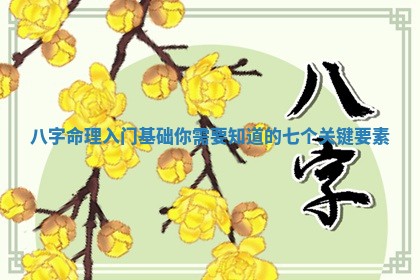 八字命理入门基础你需要知道的七个关键要素