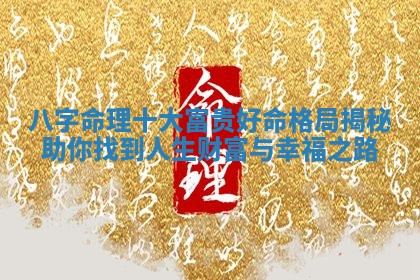 八字命理十大富贵好命格局揭秘助你找到人生财富与幸福之路