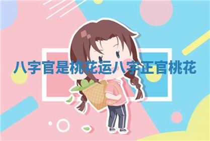 八字官是桃花运 八字正官桃花
