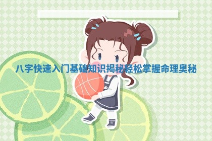 八字快速入门基础知识揭秘 轻松掌握命理奥秘
