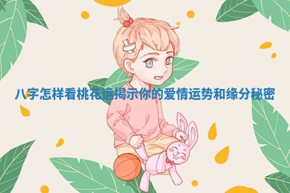 八字怎样看桃花运揭示你的爱情运势和缘分秘密