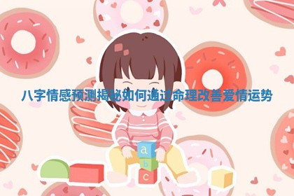 八字情感预测揭秘如何通过命理改善爱情运势