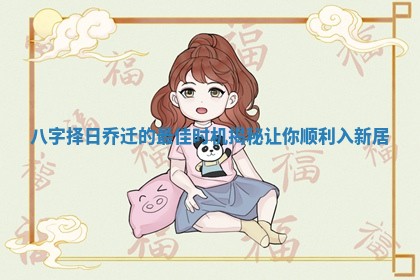 八字择日乔迁的最佳时机揭秘让你顺利入新居