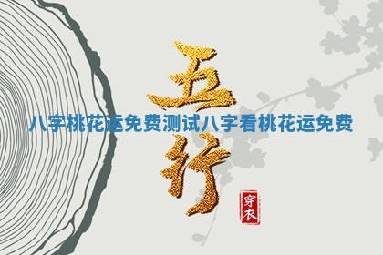 八字桃花运免费测试_八字看桃花运免费