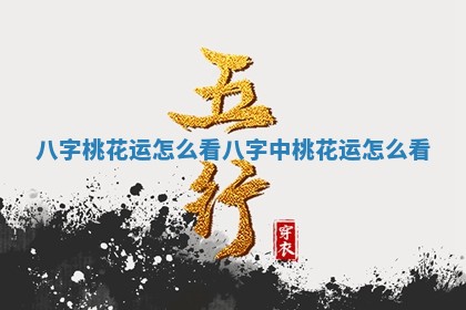 八字桃花运怎么看 八字中桃花运怎么看