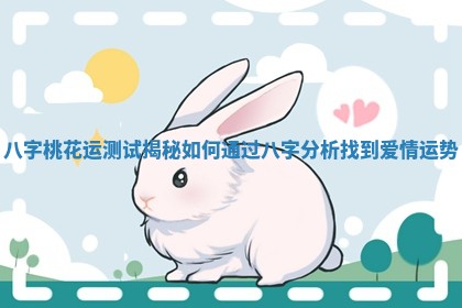 八字桃花运测试揭秘 如何通过八字分析找到爱情运势