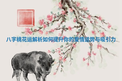 八字桃花运解析如何提升你的爱情运势与吸引力