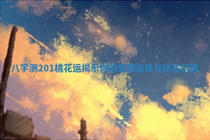 八字测201桃花运揭示你的爱情运势与桃花机遇