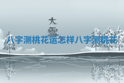 八字测桃花运怎样_八字 测桃花