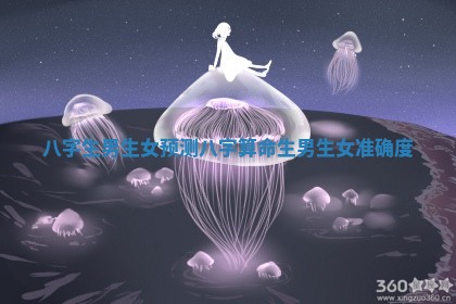 八字生男生女预测 八字算命生男生女准确度