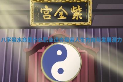 八字癸水命是什么职业适合探索人生方向与发展潜力