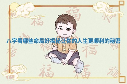 八字看哪些命局好揭秘让你的人生更顺利的秘密