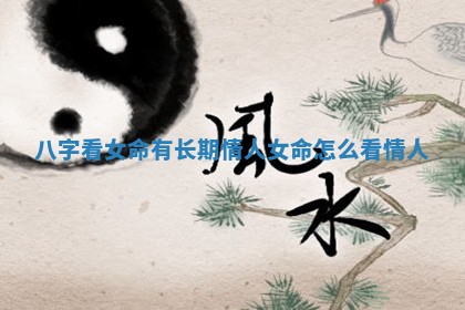 八字看女命有长期情人 女命怎么看情人