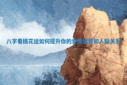 八字看桃花运如何提升你的爱情运势和人际关系