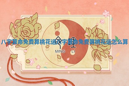 八字算命免费算桃花运 八字算命免费算桃花运怎么算