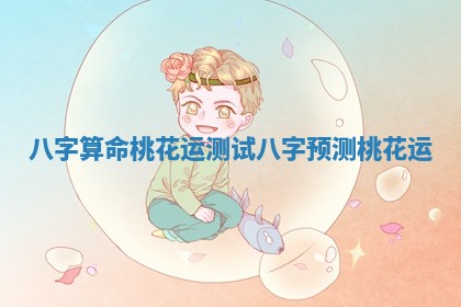 八字算命 桃花运测试_八字预测桃花运