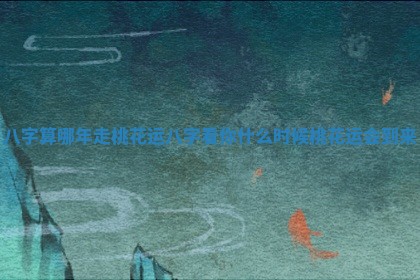 八字算哪年走桃花运_八字看你什么时候桃花运会到来