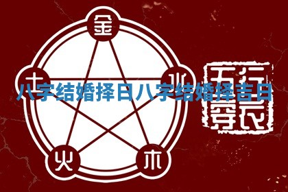 八字结婚择日 八字结婚择吉日