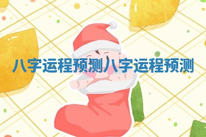 八字运程预测_八字运程预测