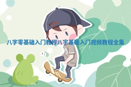 八字零基础入门教程_八字基础入门视频教程全集