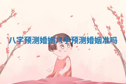 八字预测 婚姻 八字预测婚姻准吗