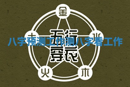 八字预测工作_测八字看工作