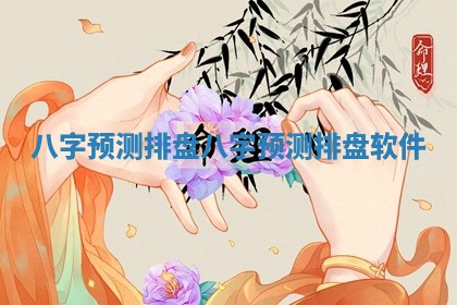 八字预测排盘 八字预测排盘软件