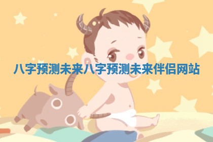 八字预测未来 八字预测未来伴侣网站