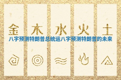 八字预测特朗普总统运 八字预测特朗普的未来
