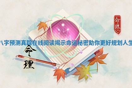 八字预测真踪在线阅读揭示命运秘密助你更好规划人生