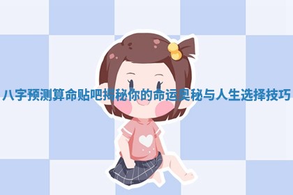 八字预测算命贴吧揭秘你的命运奥秘与人生选择技巧
