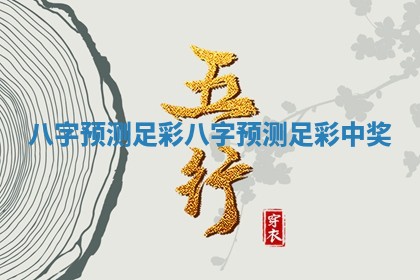 八字预测足彩_八字预测足彩中奖