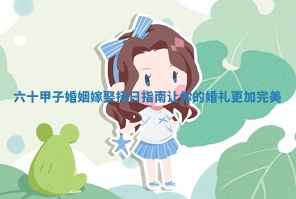 六十甲子婚姻嫁娶择日指南让你的婚礼更加完美