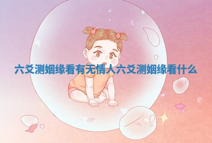 六爻测姻缘看有无情人 六爻测姻缘看什么