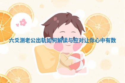 六爻测老公出轨如何解读与应对让你心中有数