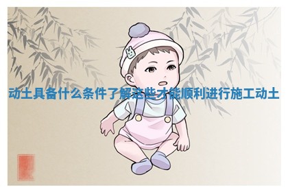 动土具备什么条件了解这些才能顺利进行施工动土