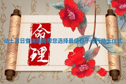 动土吉日查询指南帮您选择最佳日子进行动土仪式