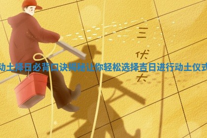 动土择日必背口诀揭秘让你轻松选择吉日进行动土仪式