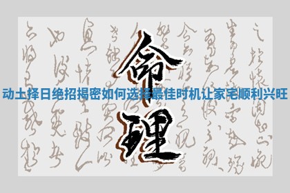 动土择日绝招揭密如何选择最佳时机让家宅顺利兴旺