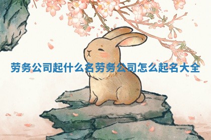 劳务公司起什么名 劳务公司怎么起名大全