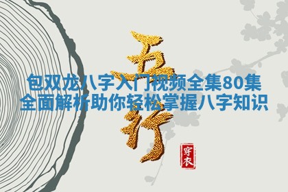 包双龙八字入门视频全集80集全面解析助你轻松掌握八字知识