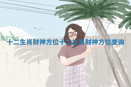 十二生肖财神方位_十二生肖财神方位查询