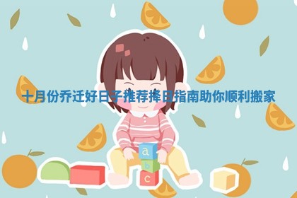 十月份乔迁好日子推荐择日指南助你顺利搬家