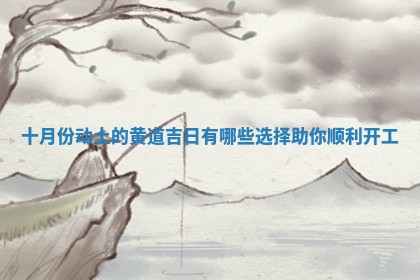 十月份动土的黄道吉日有哪些选择助你顺利开工