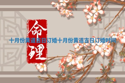 十月份黄道吉日订婚_十月份黄道吉日订婚时间