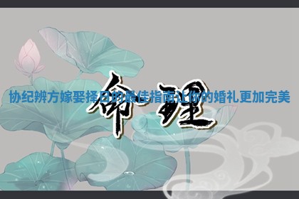 协纪辨方嫁娶择日的最佳指南让你的婚礼更加完美